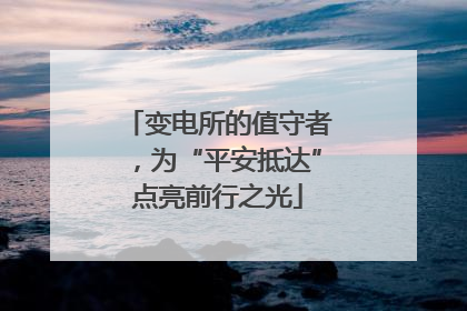 变电所的值守者，为“平安抵达”点亮前行之光