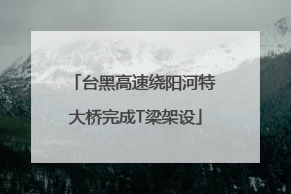台黑高速绕阳河特大桥完成T梁架设