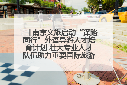 南京文旅启动“译路同行”外语导游人才培育计划 壮大专业人才队伍助力重要国际旅游目的地建设