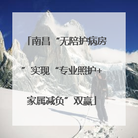 南昌“无陪护病房”实现“专业照护+家属减负”双赢