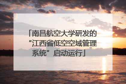 南昌航空大学研发的“江西省低空空域管理系统”启动运行