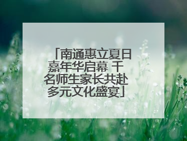 南通惠立夏日嘉年华启幕 千名师生家长共赴多元文化盛宴