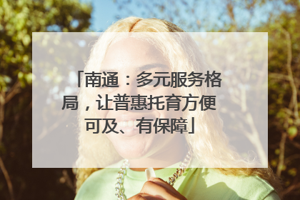 南通：多元服务格局，让普惠托育方便可及、有保障