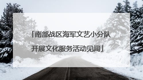 南部战区海军文艺小分队开展文化服务活动见闻