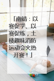 南靖：以赛促学、以赛促练，土楼趣味消防运动会火热开赛！