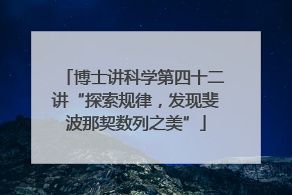 博士讲科学第四十二讲“探索规律，发现斐波那契数列之美”