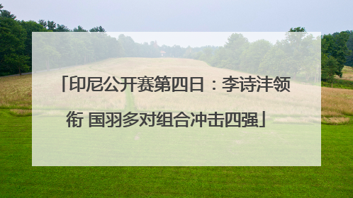 印尼公开赛第四日：李诗沣领衔 国羽多对组合冲击四强