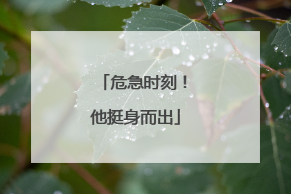 危急时刻！他挺身而出