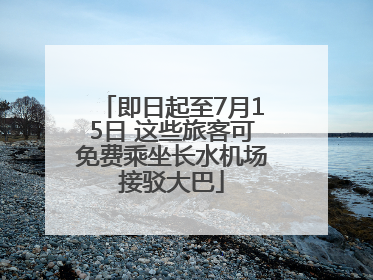 即日起至7月15日 这些旅客可免费乘坐长水机场接驳大巴