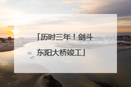 历时三年！剑斗东阳大桥竣工