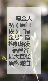 厦金大桥（厦门段）“厦金号”盾构机始发 福建省最大直径盾构隧道正式掘进
