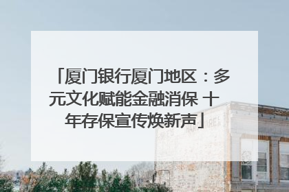 厦门银行厦门地区：多元文化赋能金融消保 十年存保宣传焕新声