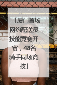 厦门首场网约配送员技能竞赛开赛，48名骑手同场竞技