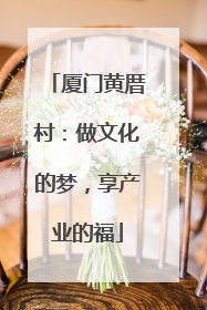 厦门黄厝村：做文化的梦，享产业的福