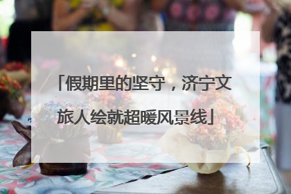 假期里的坚守，济宁文旅人绘就超暖风景线
