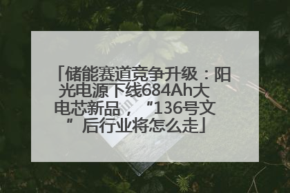 储能赛道竞争升级：阳光电源下线684Ah大电芯新品，“136号文”后行业将怎么走