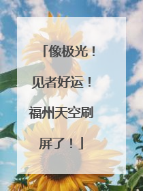 像极光！见者好运！福州天空刷屏了！