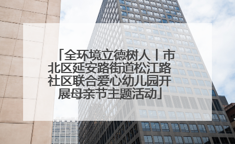 全环境立德树人丨市北区延安路街道松江路社区联合爱心幼儿园开展母亲节主题活动
