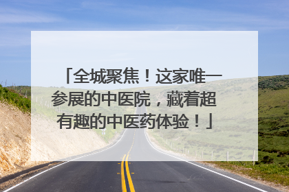 全城聚焦！这家唯一参展的中医院，藏着超有趣的中医药体验！
