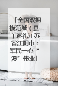 全国双拥模范城（县）巡礼江苏省江阴市：军民一心“澄”伟业