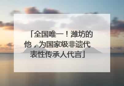 全国唯一！潍坊的他，为国家级非遗代表性传承人代言