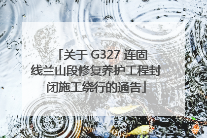 关于 G327 连固线兰山段修复养护工程封闭施工绕行的通告