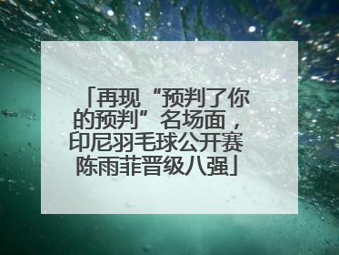 再现“预判了你的预判”名场面，印尼羽毛球公开赛陈雨菲晋级八强