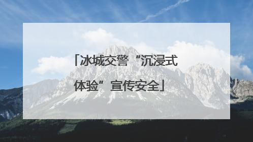 冰城交警“沉浸式体验”宣传安全