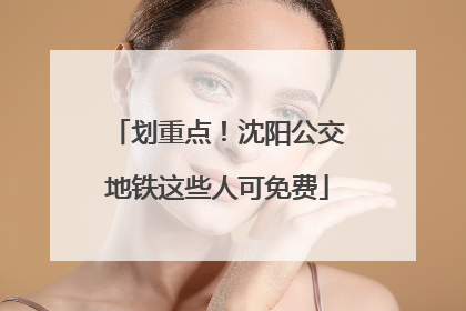 划重点！沈阳公交地铁这些人可免费