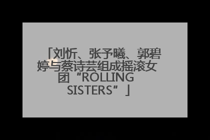 刘忻、张予曦、郭碧婷与蔡诗芸组成摇滚女团“ROLLING SISTERS”
