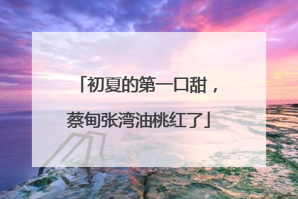 初夏的第一口甜，蔡甸张湾油桃红了