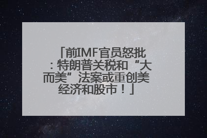 前IMF官员怒批：特朗普关税和“大而美”法案或重创美经济和股市！