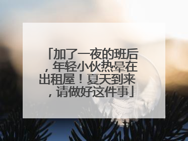加了一夜的班后，年轻小伙热晕在出租屋！夏天到来，请做好这件事