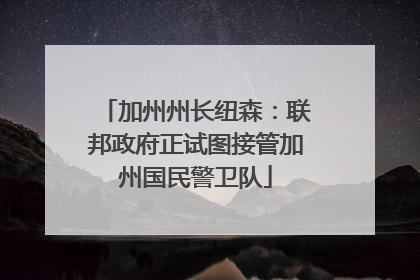 加州州长纽森：联邦政府正试图接管加州国民警卫队