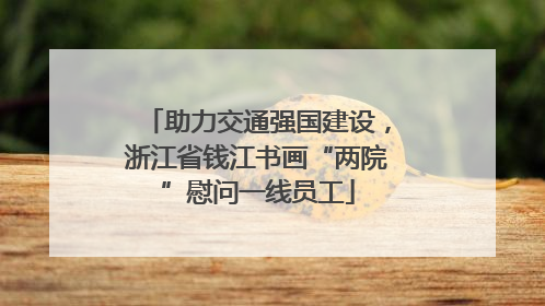 助力交通强国建设，浙江省钱江书画“两院”慰问一线员工