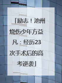 励志！池州烧伤少年方益凡：经历23次手术后的高考逆袭