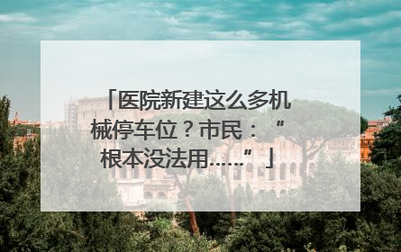 医院新建这么多机械停车位？市民：“根本没法用……”