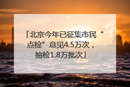 北京今年已征集市民“点检”意见4.5万次，抽检1.8万批次