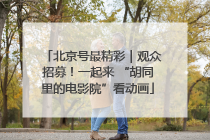 北京号最精彩｜观众招募！一起来 “胡同里的电影院”看动画