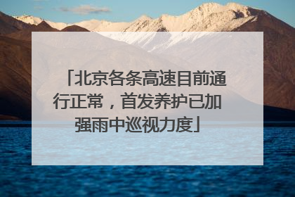 北京各条高速目前通行正常，首发养护已加强雨中巡视力度