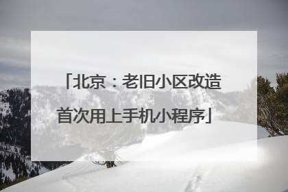 北京：老旧小区改造首次用上手机小程序