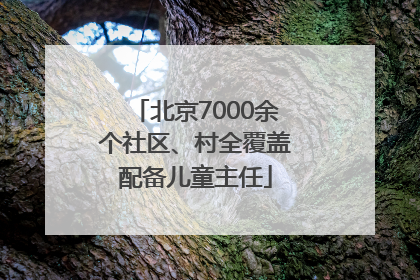 北京7000余个社区、村全覆盖配备儿童主任