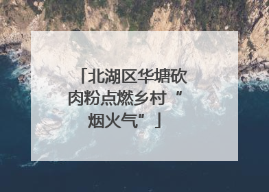 北湖区华塘砍肉粉点燃乡村“烟火气”