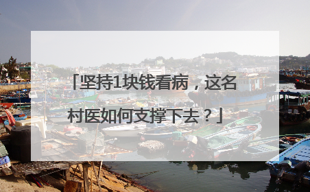 坚持1块钱看病，这名村医如何支撑下去？