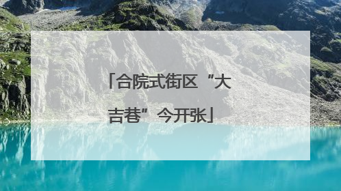 合院式街区“大吉巷”今开张