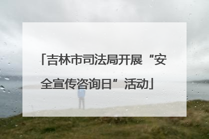 吉林市司法局开展“安全宣传咨询日”活动