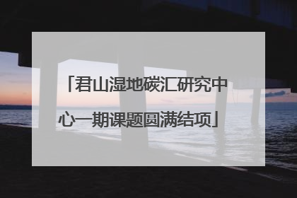 君山湿地碳汇研究中心一期课题圆满结项