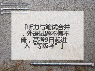 听力与笔试合并，外语试题不偏不倚，高考9日起进入“等级考”