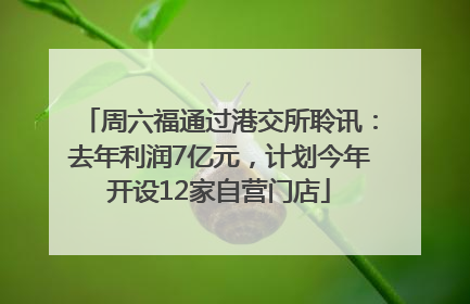 周六福通过港交所聆讯：去年利润7亿元，计划今年开设12家自营门店