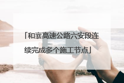 和襄高速公路六安段连续完成多个施工节点